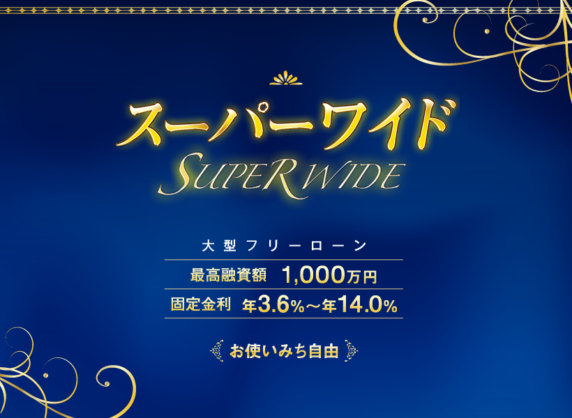 スーパーワイド 大型フリーローン 最高融資額 1,000万円 固定金利 年3.6%~年14.0%