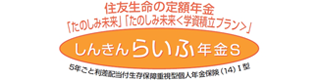 住友生命の定額年金 ｢たのしみ未来｣ ｢たのしみ未来＜学資積立プラン＞｣ しんきんらいふ年金S 5年ごと利差配当付生存保障重視型個人年金保険(14)Ⅰ型